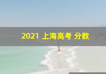 2021 上海高考 分数